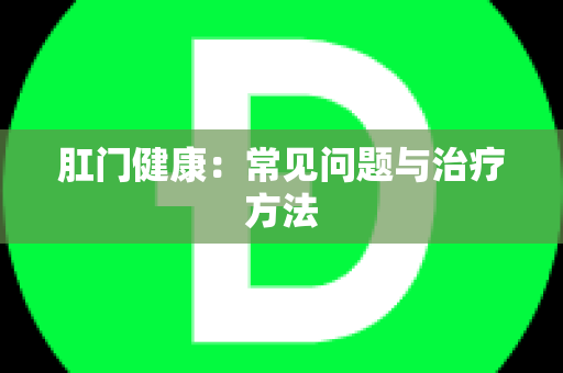 肛门健康：常见问题与治疗方法