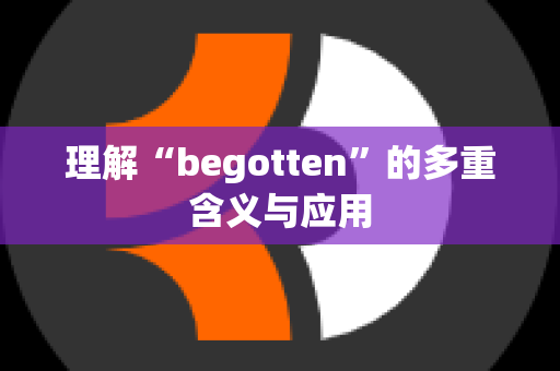 理解“begotten”的多重含义与应用