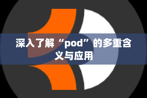 深入了解“pod”的多重含义与应用