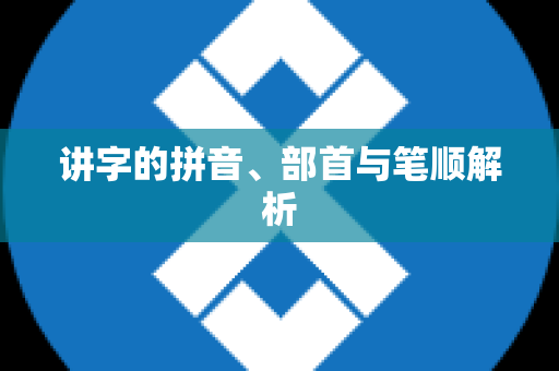 讲字的拼音、部首与笔顺解析