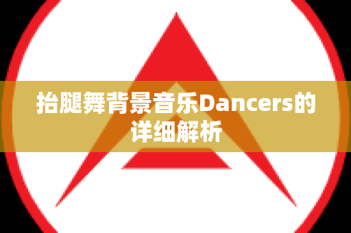 抬腿舞背景音乐Dancers的详细解析