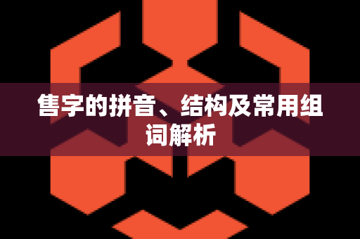 售字的拼音、结构及常用组词解析