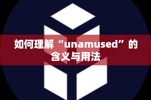 如何理解“unamused”的含义与用法