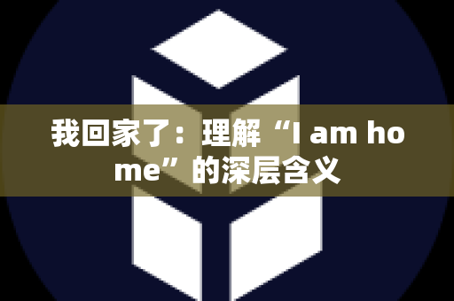 我回家了：理解“I am home”的深层含义