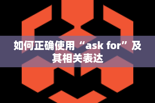 如何正确使用“ask for”及其相关表达