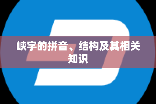 峡字的拼音、结构及其相关知识