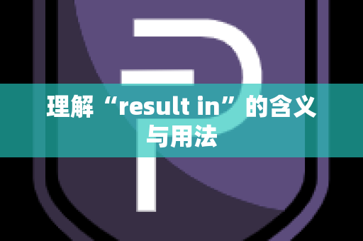 理解“result in”的含义与用法