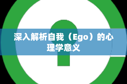 深入解析自我（Ego）的心理学意义