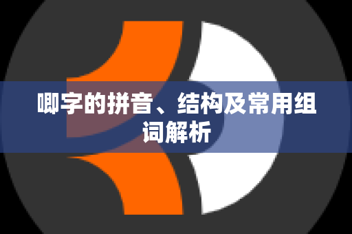 唧字的拼音、结构及常用组词解析