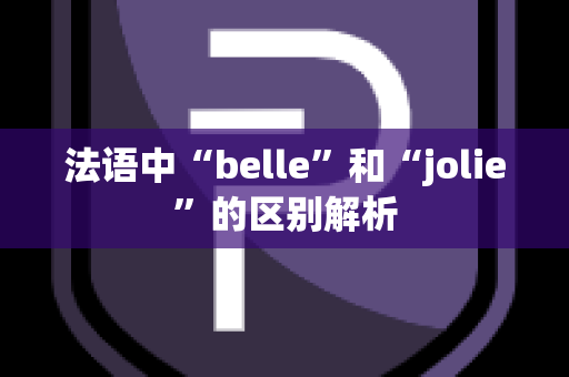 法语中“belle”和“jolie”的区别解析