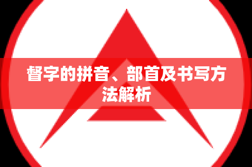 督字的拼音、部首及书写方法解析