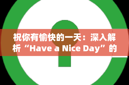 祝你有愉快的一天：深入解析“Have a Nice Day”的含义与用法