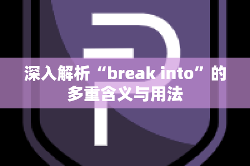 深入解析“break into”的多重含义与用法