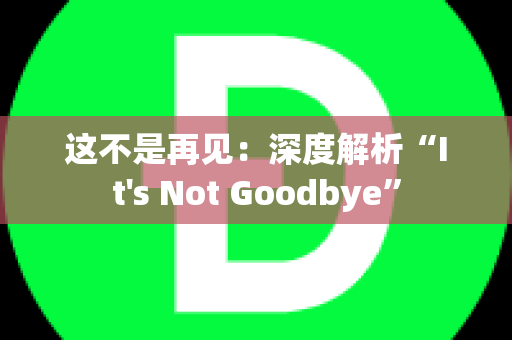 这不是再见：深度解析“It's Not Goodbye”