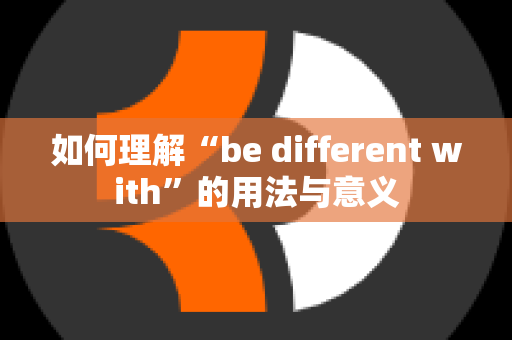 如何理解“be different with”的用法与意义