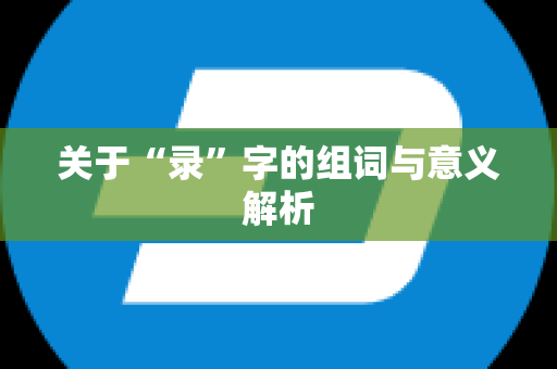 关于“录”字的组词与意义解析