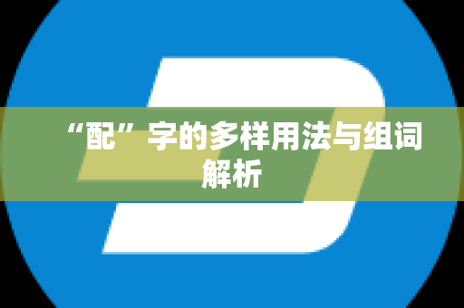 “配”字的多样用法与组词解析