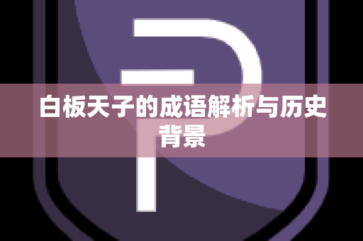 白板天子的成语解析与历史背景