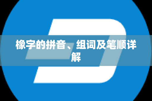 橡字的拼音、组词及笔顺详解