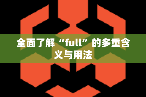 全面了解“full”的多重含义与用法