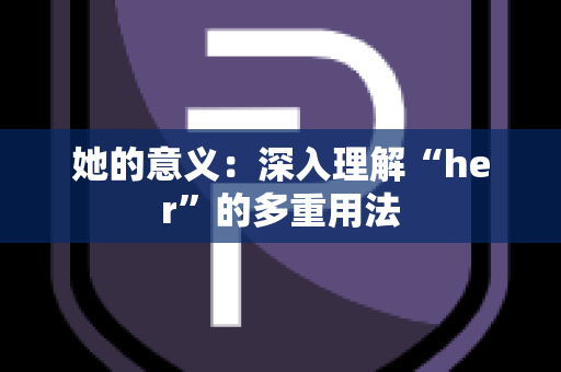 她的意义：深入理解“her”的多重用法