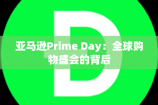 亚马逊Prime Day：全球购物盛会的背后