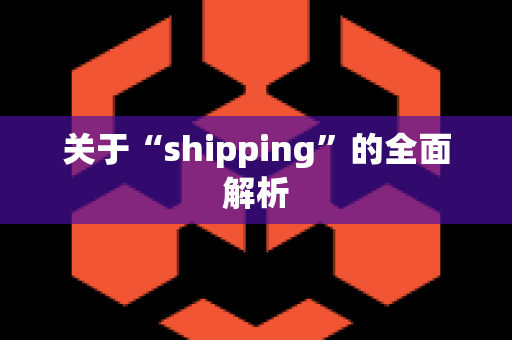 关于“shipping”的全面解析