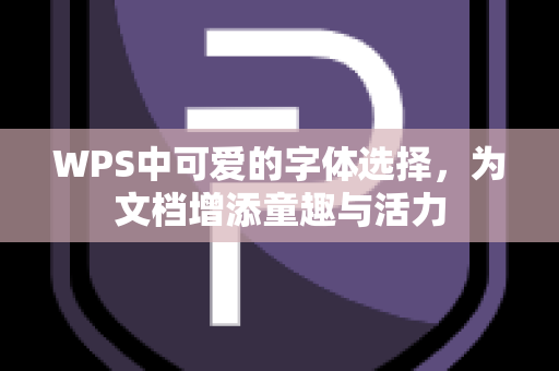 WPS中可爱的字体选择，为文档增添童趣与活力