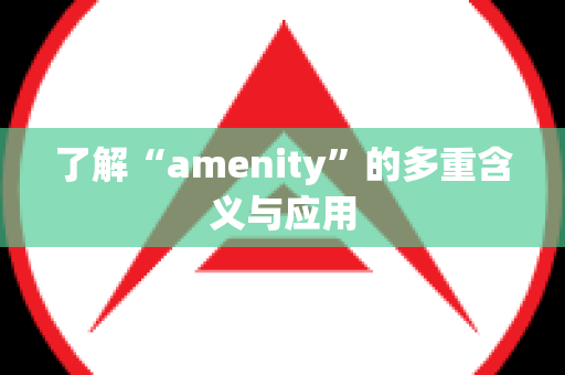 了解“amenity”的多重含义与应用