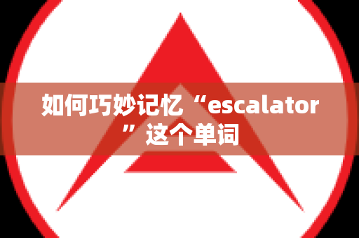 如何巧妙记忆“escalator”这个单词