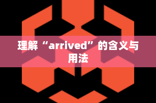 理解“arrived”的含义与用法