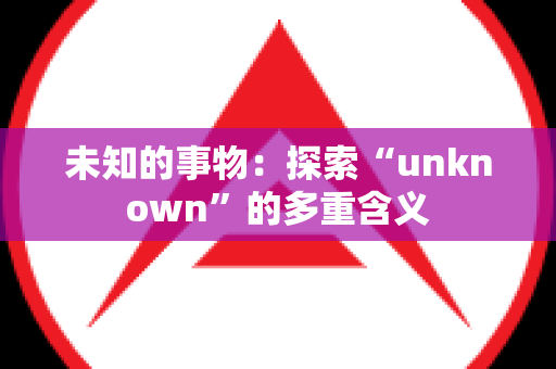 未知的事物：探索“unknown”的多重含义