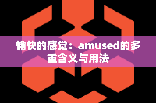 愉快的感觉：amused的多重含义与用法