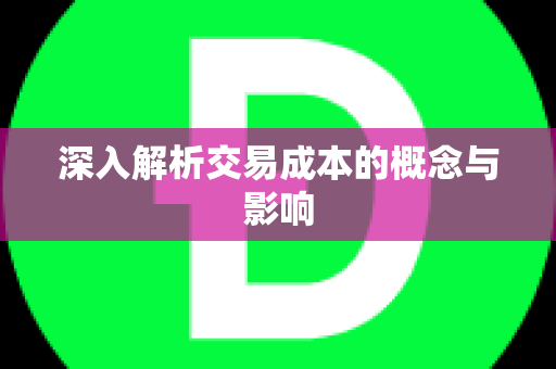 深入解析交易成本的概念与影响