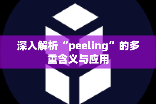 深入解析“peeling”的多重含义与应用