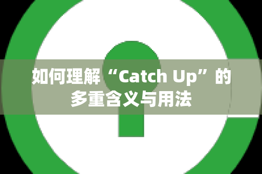 如何理解“Catch Up”的多重含义与用法