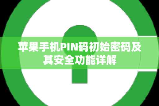 苹果手机PIN码初始密码及其安全功能详解