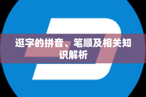 逛字的拼音、笔顺及相关知识解析