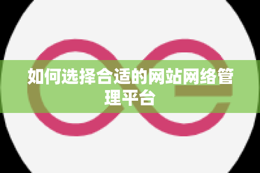 如何选择合适的网站网络管理平台