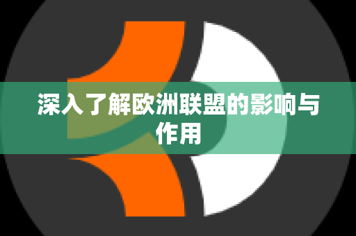 深入了解欧洲联盟的影响与作用