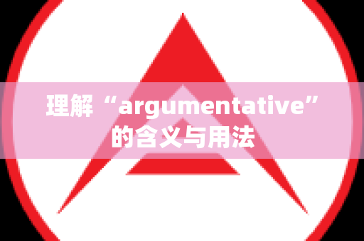 理解“argumentative”的含义与用法