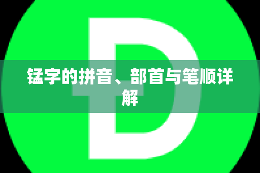 锰字的拼音、部首与笔顺详解