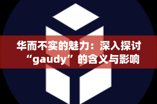 华而不实的魅力：深入探讨“gaudy”的含义与影响