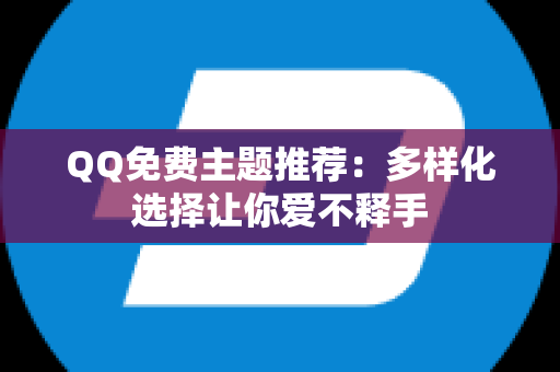 QQ免费主题推荐：多样化选择让你爱不释手