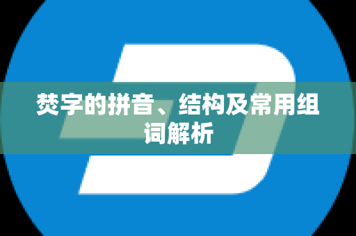 焚字的拼音、结构及常用组词解析