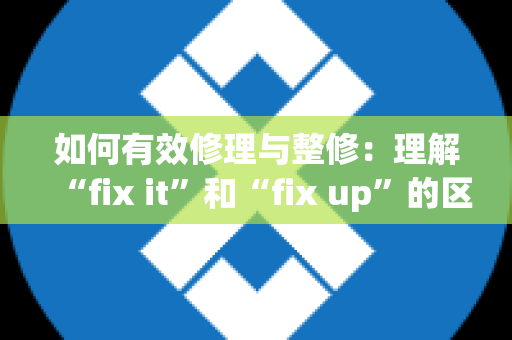 如何有效修理与整修：理解“fix it”和“fix up”的区别