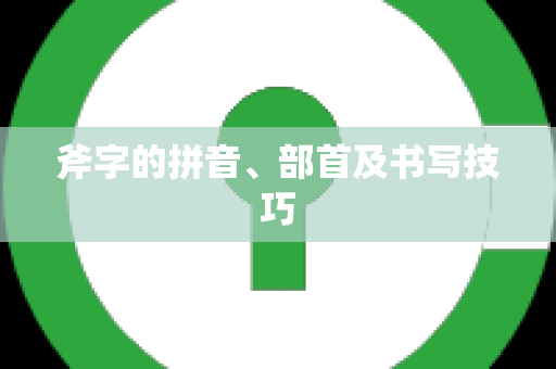 斧字的拼音、部首及书写技巧