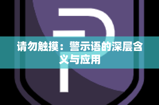 请勿触摸：警示语的深层含义与应用