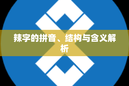 辣字的拼音、结构与含义解析