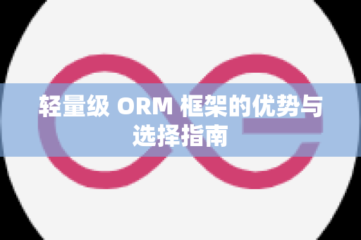 轻量级 ORM 框架的优势与选择指南